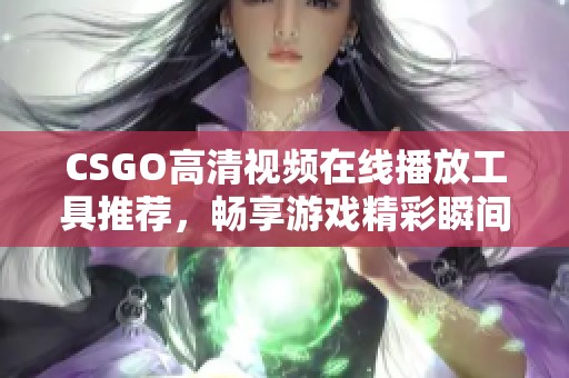 CSGO高清视频在线播放工具推荐，畅享游戏精彩瞬间