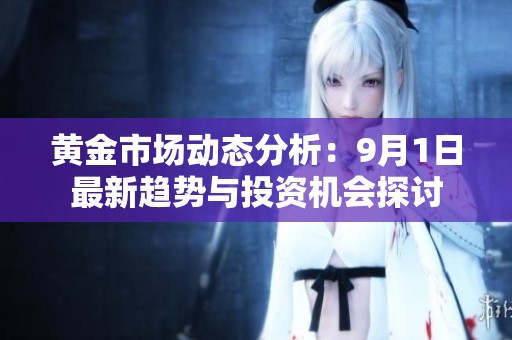 黄金市场动态分析：9月1日最新趋势与投资机会探讨