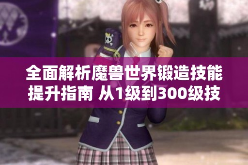 全面解析魔兽世界锻造技能提升指南 从1级到300级技巧分享