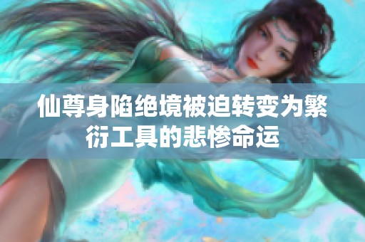 仙尊身陷绝境被迫转变为繁衍工具的悲惨命运