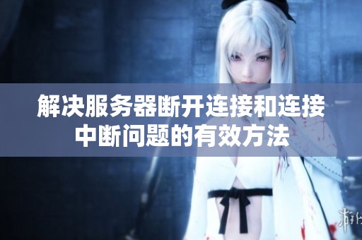 解决服务器断开连接和连接中断问题的有效方法