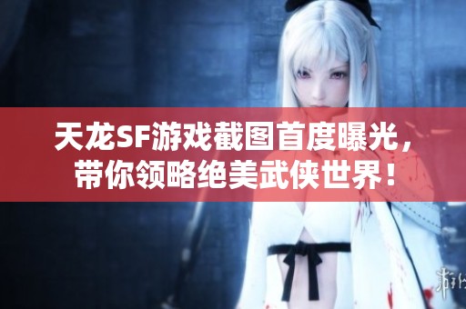 天龙SF游戏截图首度曝光，带你领略绝美武侠世界！