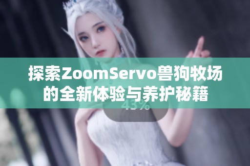 探索ZoomServo兽狗牧场的全新体验与养护秘籍