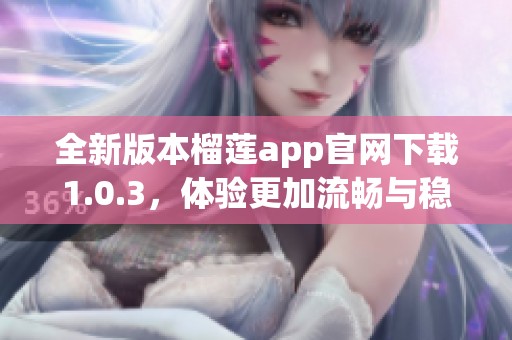 全新版本榴莲app官网下载1.0.3，体验更加流畅与稳定