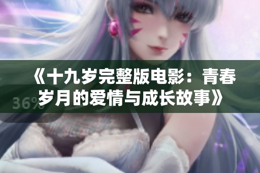 《十九岁完整版电影：青春岁月的爱情与成长故事》
