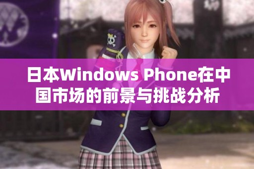日本Windows Phone在中国市场的前景与挑战分析