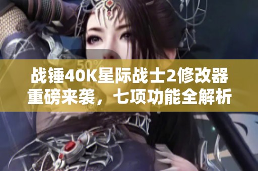 战锤40K星际战士2修改器重磅来袭，七项功能全解析