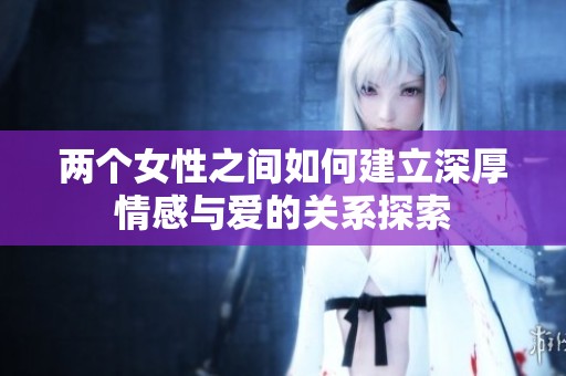 两个女性之间如何建立深厚情感与爱的关系探索