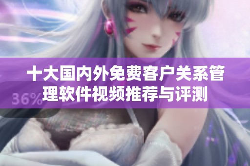 十大国内外免费客户关系管理软件视频推荐与评测