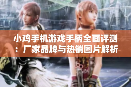 小鸡手机游戏手柄全面评测：厂家品牌与热销图片解析
