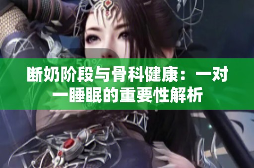 断奶阶段与骨科健康：一对一睡眠的重要性解析