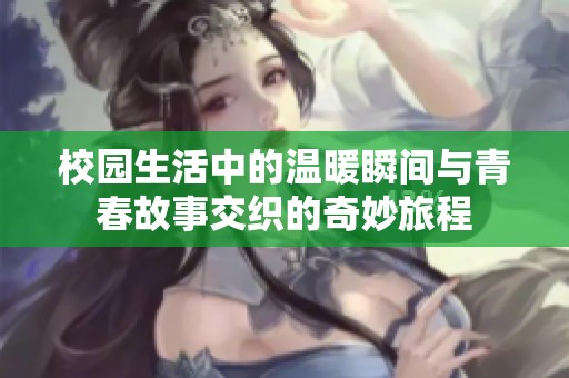 校园生活中的温暖瞬间与青春故事交织的奇妙旅程