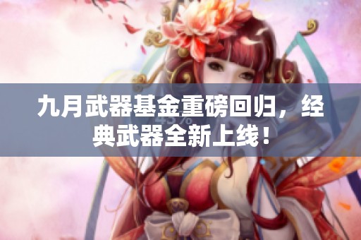 九月武器基金重磅回归，经典武器全新上线！