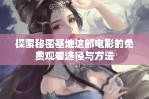 探索秘密基地这部电影的免费观看途径与方法