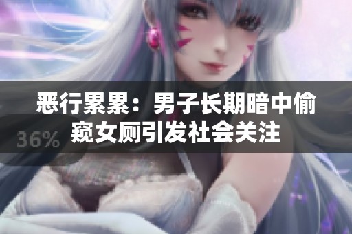 恶行累累：男子长期暗中偷窥女厕引发社会关注