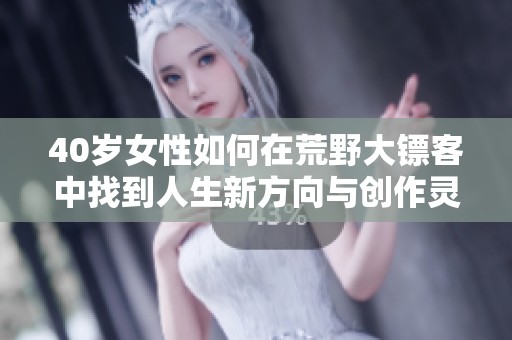 40岁女性如何在荒野大镖客中找到人生新方向与创作灵感