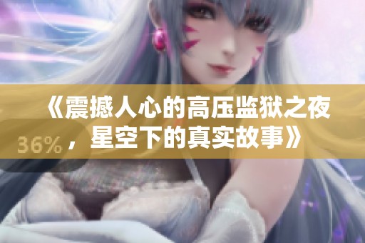 《震撼人心的高压监狱之夜，星空下的真实故事》