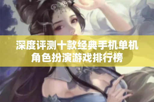 深度评测十款经典手机单机角色扮演游戏排行榜