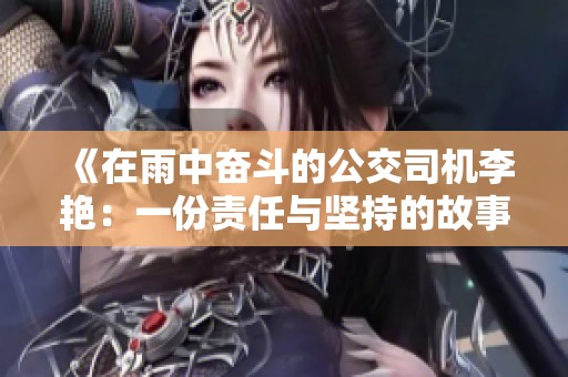 《在雨中奋斗的公交司机李艳：一份责任与坚持的故事》