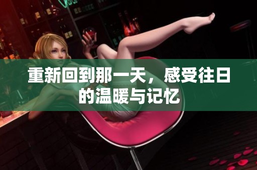 重新回到那一天，感受往日的温暖与记忆