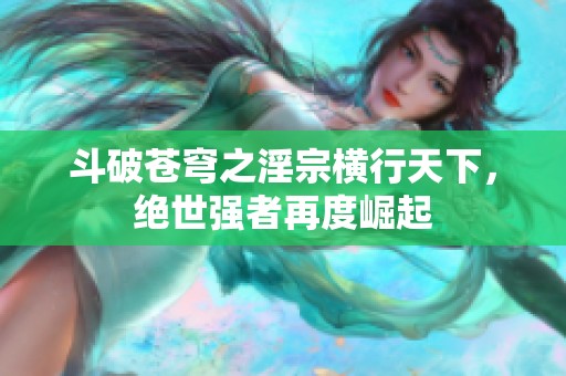斗破苍穹之淫宗横行天下，绝世强者再度崛起