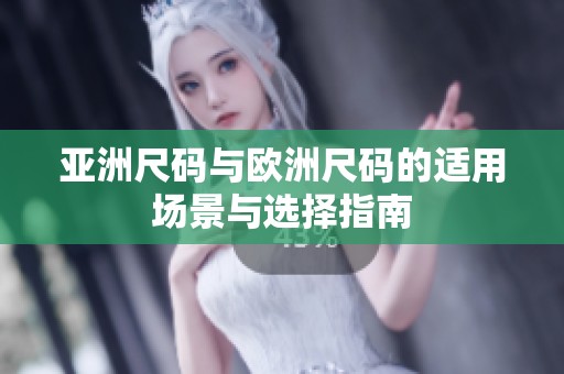 亚洲尺码与欧洲尺码的适用场景与选择指南