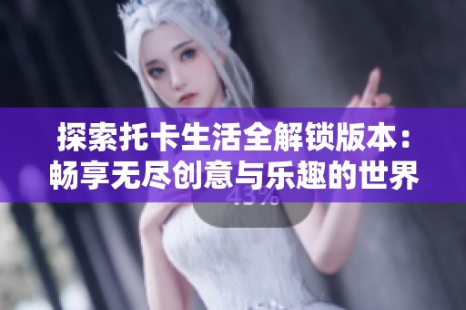 探索托卡生活全解锁版本：畅享无尽创意与乐趣的世界
