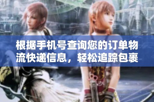 根据手机号查询您的订单物流快递信息，轻松追踪包裹动态
