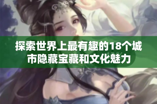 探索世界上最有趣的18个城市隐藏宝藏和文化魅力