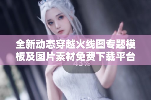 全新动态穿越火线图专题模板及图片素材免费下载平台