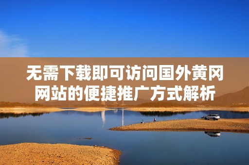 无需下载即可访问国外黄冈网站的便捷推广方式解析