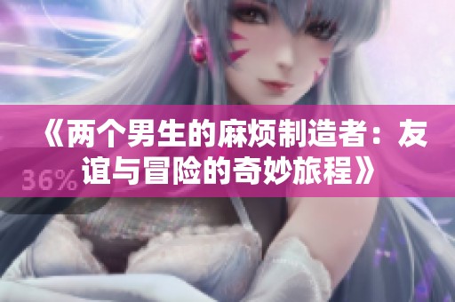 《两个男生的麻烦制造者：友谊与冒险的奇妙旅程》