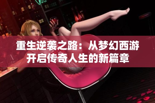 重生逆袭之路：从梦幻西游开启传奇人生的新篇章