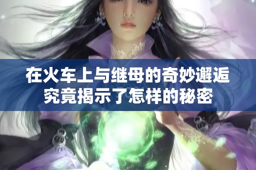 在火车上与继母的奇妙邂逅究竟揭示了怎样的秘密