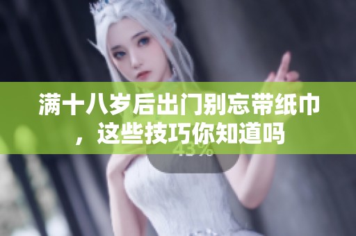 满十八岁后出门别忘带纸巾，这些技巧你知道吗