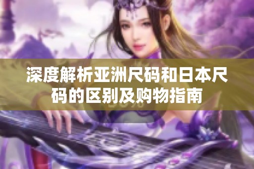 深度解析亚洲尺码和日本尺码的区别及购物指南