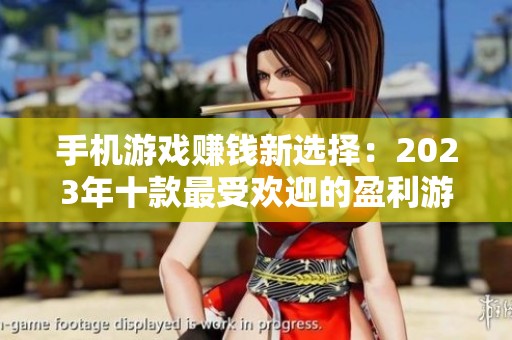 手机游戏赚钱新选择：2023年十款最受欢迎的盈利游戏推荐