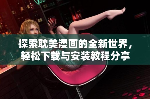 探索耽美漫画的全新世界，轻松下载与安装教程分享