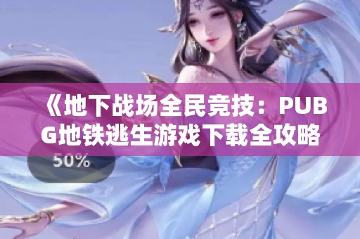 《地下战场全民竞技：PUBG地铁逃生游戏下载全攻略》