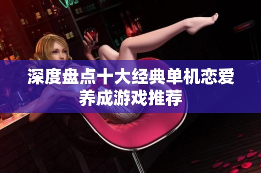 深度盘点十大经典单机恋爱养成游戏推荐