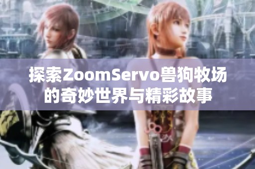 探索ZoomServo兽狗牧场的奇妙世界与精彩故事