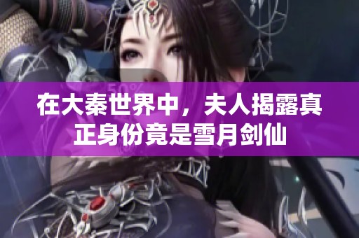 在大秦世界中，夫人揭露真正身份竟是雪月剑仙