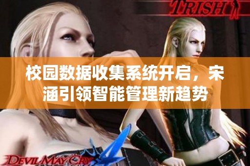 校园数据收集系统开启，宋涵引领智能管理新趋势