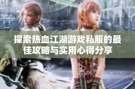 探索热血江湖游戏私服的最佳攻略与实用心得分享