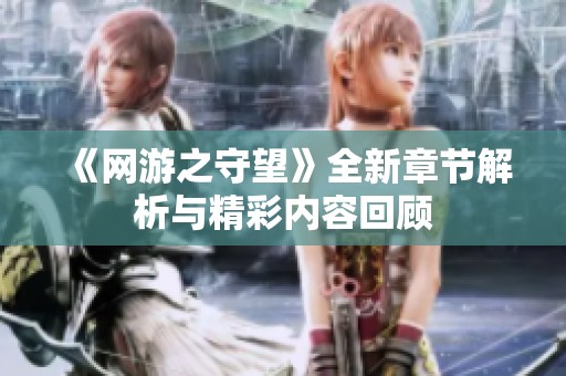 《网游之守望》全新章节解析与精彩内容回顾
