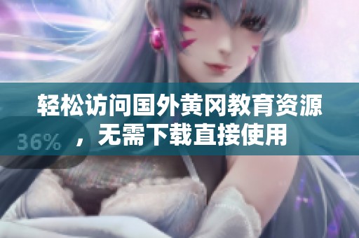 轻松访问国外黄冈教育资源，无需下载直接使用