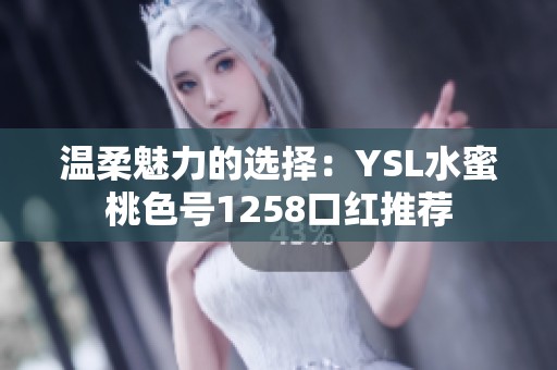 温柔魅力的选择：YSL水蜜桃色号1258口红推荐
