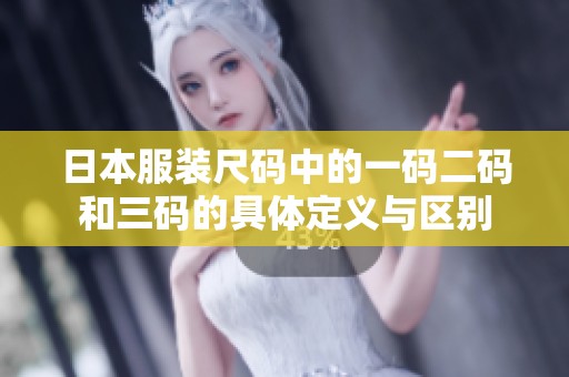 日本服装尺码中的一码二码和三码的具体定义与区别
