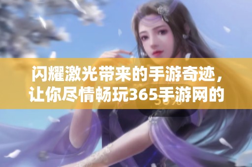 闪耀激光带来的手游奇迹，让你尽情畅玩365手游网的精彩游戏体验！
