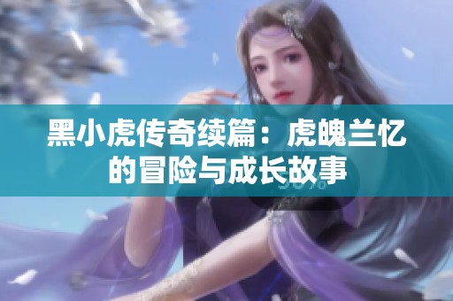 黑小虎传奇续篇：虎魄兰忆的冒险与成长故事